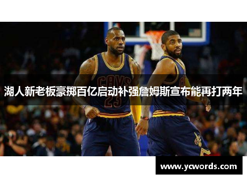 湖人新老板豪掷百亿启动补强詹姆斯宣布能再打两年
