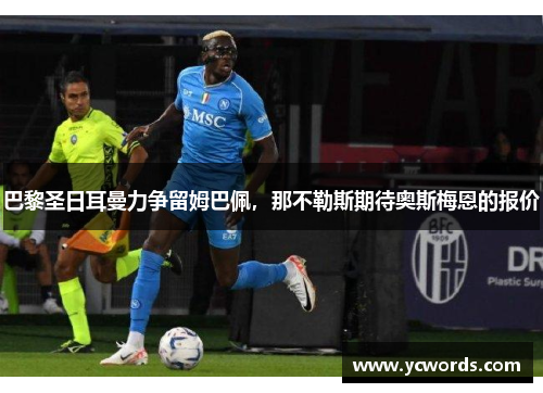 巴黎圣日耳曼力争留姆巴佩，那不勒斯期待奥斯梅恩的报价