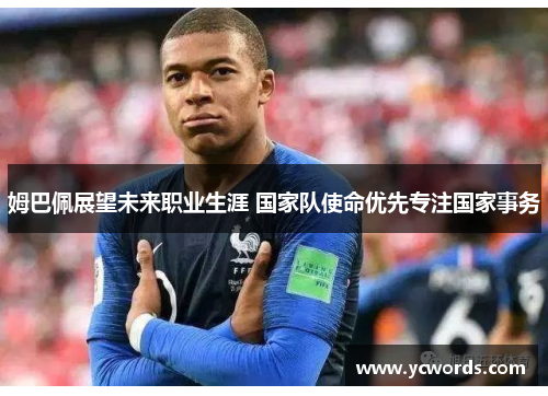 姆巴佩展望未来职业生涯 国家队使命优先专注国家事务