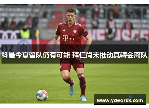 科曼今夏留队仍有可能 拜仁尚未推动其转会离队