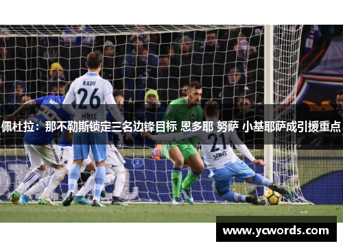 佩杜拉：那不勒斯锁定三名边锋目标 恩多耶 努萨 小基耶萨成引援重点