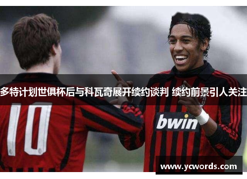 多特计划世俱杯后与科瓦奇展开续约谈判 续约前景引人关注