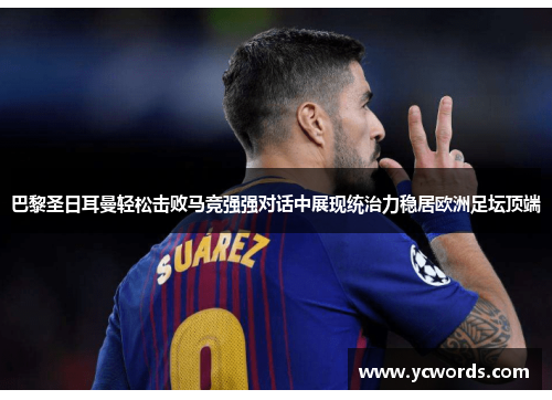 巴黎圣日耳曼轻松击败马竞强强对话中展现统治力稳居欧洲足坛顶端