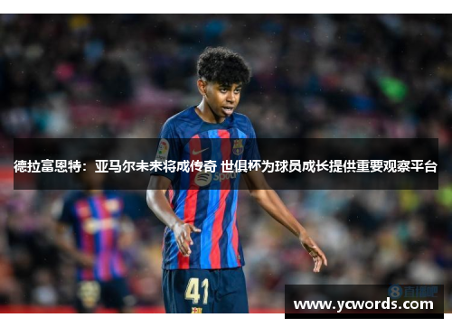 德拉富恩特：亚马尔未来将成传奇 世俱杯为球员成长提供重要观察平台