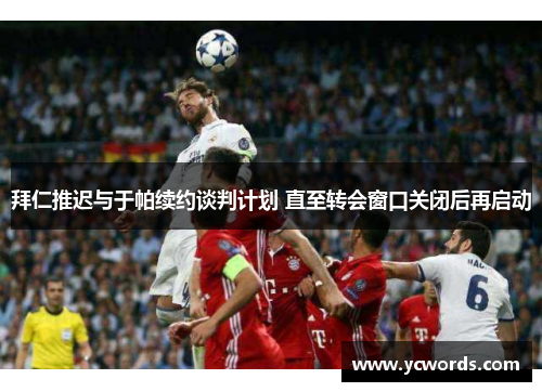 拜仁推迟与于帕续约谈判计划 直至转会窗口关闭后再启动