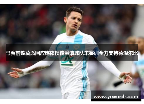 马赛前锋莫派回应媒体误传澄清球队未罢训全力支持德泽尔比